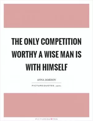 The only competition worthy a wise man is with himself Picture Quote #1