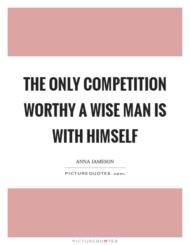 The only competition worthy a wise man is with himself Picture Quote #1