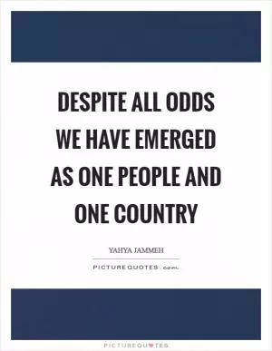 Despite all odds we have emerged as one people and one country Picture Quote #1