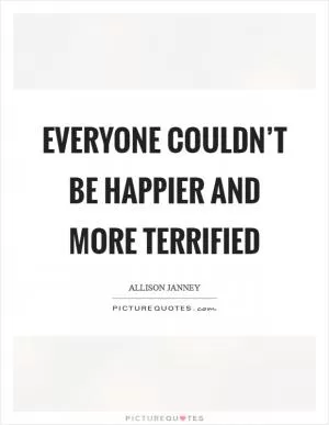 Everyone couldn’t be happier and more terrified Picture Quote #1