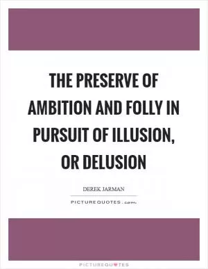 The preserve of ambition and folly in pursuit of illusion, or delusion Picture Quote #1