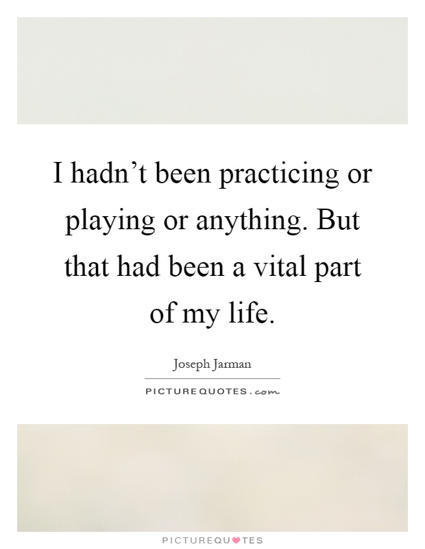 I hadn't been practicing or playing or anything. But that had been a vital part of my life Picture Quote #1