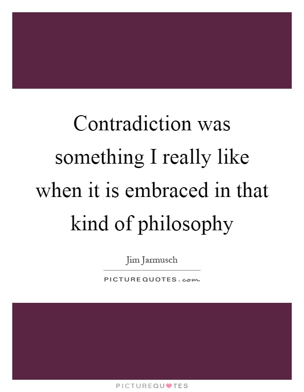 Contradiction was something I really like when it is embraced in that kind of philosophy Picture Quote #1