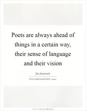 Poets are always ahead of things in a certain way, their sense of language and their vision Picture Quote #1
