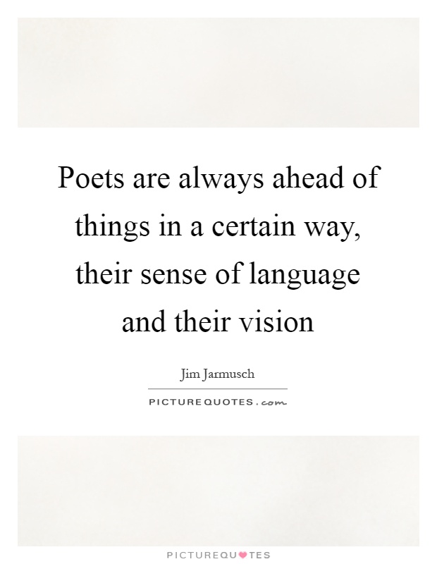 Poets are always ahead of things in a certain way, their sense of language and their vision Picture Quote #1