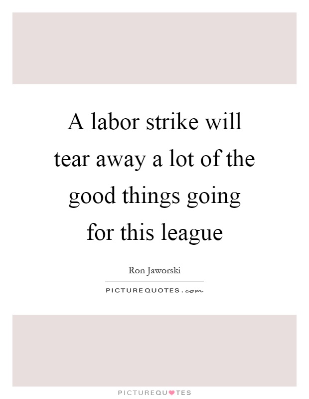 A labor strike will tear away a lot of the good things going for this league Picture Quote #1