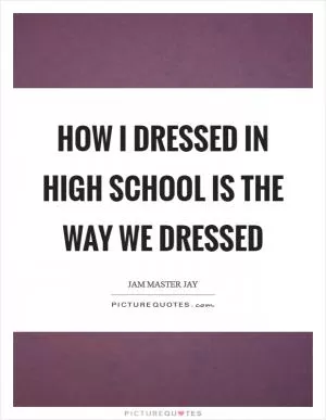 How I dressed in high school is the way we dressed Picture Quote #1