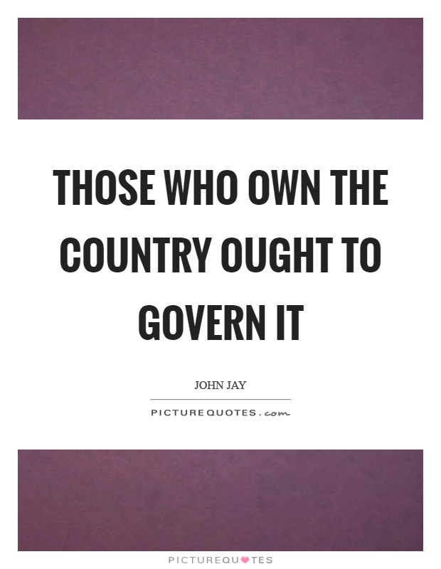 Those who own the country ought to govern it Picture Quote #1