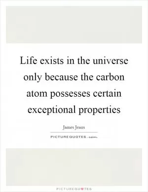 Life exists in the universe only because the carbon atom possesses certain exceptional properties Picture Quote #1