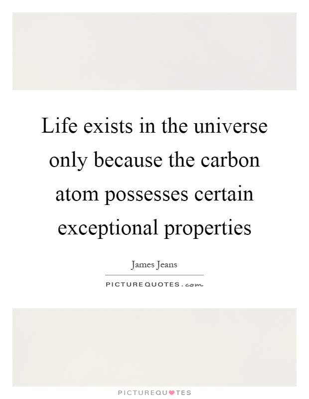 Life exists in the universe only because the carbon atom possesses certain exceptional properties Picture Quote #1