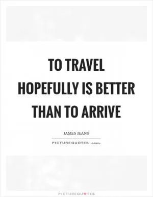 To travel hopefully is better than to arrive Picture Quote #1