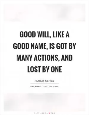 Good will, like a good name, is got by many actions, and lost by one Picture Quote #1