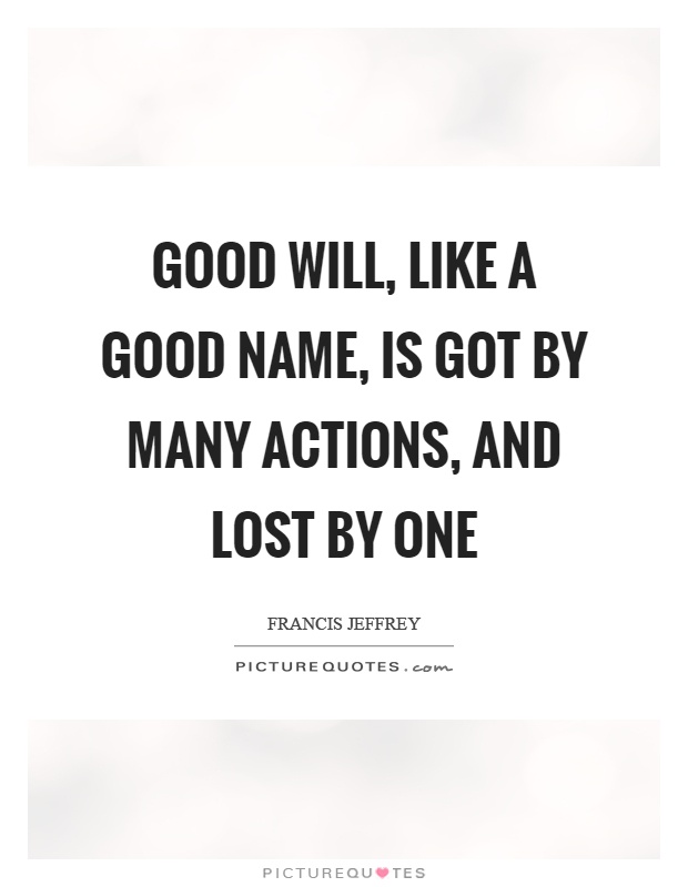 Good will, like a good name, is got by many actions, and lost by one Picture Quote #1