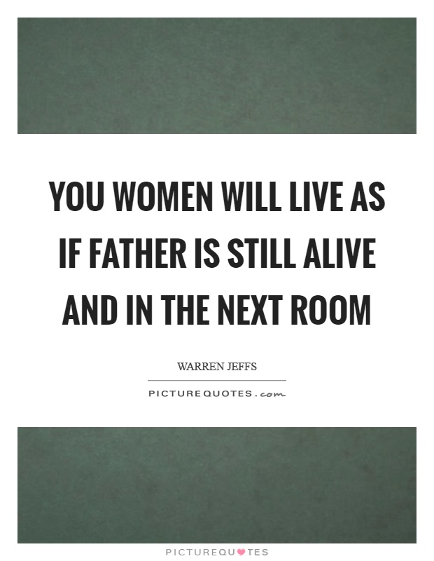 You women will live as if father is still alive and in the next room Picture Quote #1