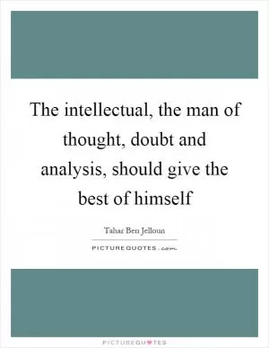 The intellectual, the man of thought, doubt and analysis, should give the best of himself Picture Quote #1