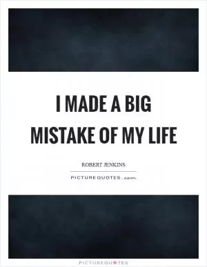 I made a big mistake of my life Picture Quote #1