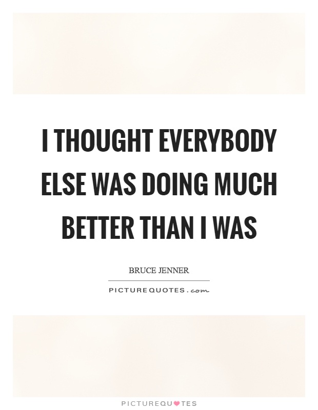I thought everybody else was doing much better than I was Picture Quote #1