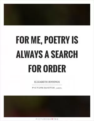 For me, poetry is always a search for order Picture Quote #1