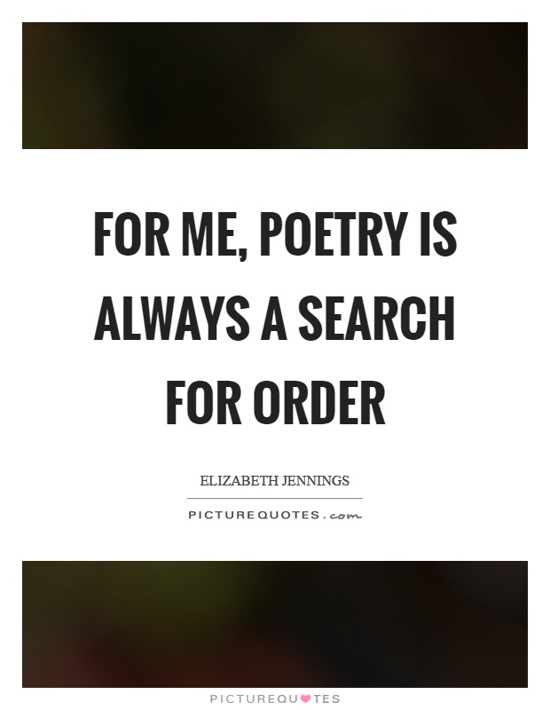 For me, poetry is always a search for order Picture Quote #1