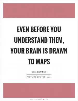 Even before you understand them, your brain is drawn to maps Picture Quote #1