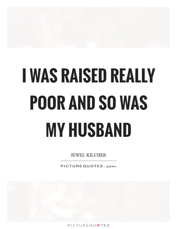 I was raised really poor and so was my husband Picture Quote #1