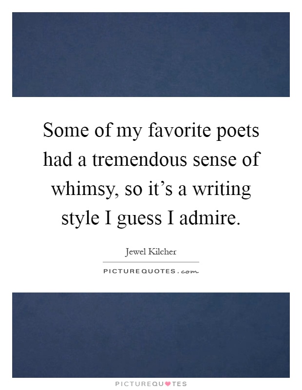 Some of my favorite poets had a tremendous sense of whimsy, so it's a writing style I guess I admire Picture Quote #1