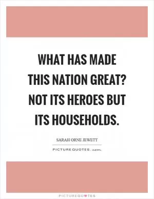 What has made this nation great? Not its heroes but its households Picture Quote #1