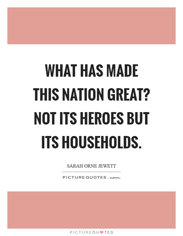 What has made this nation great? Not its heroes but its households Picture Quote #1