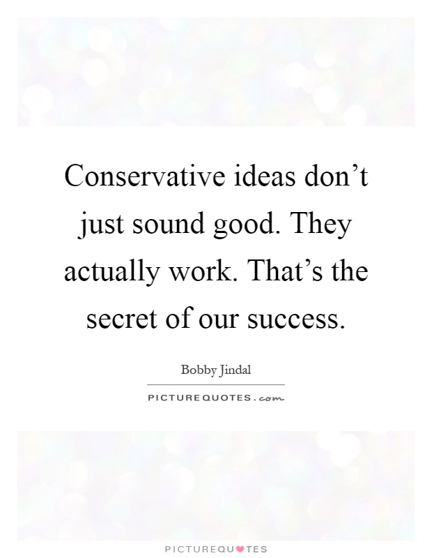 Conservative ideas don't just sound good. They actually work. That's the secret of our success Picture Quote #1