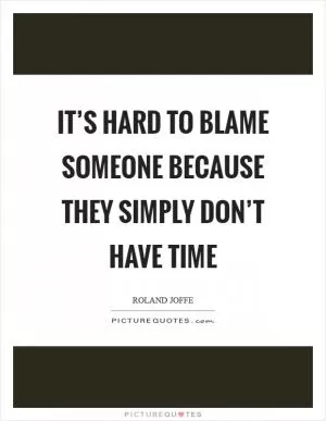 It’s hard to blame someone because they simply don’t have time Picture Quote #1