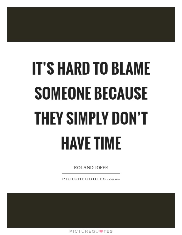 It's hard to blame someone because they simply don't have time Picture Quote #1