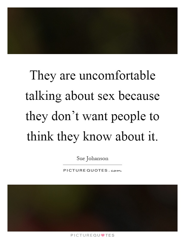 They are uncomfortable talking about sex because they don't want people to think they know about it Picture Quote #1