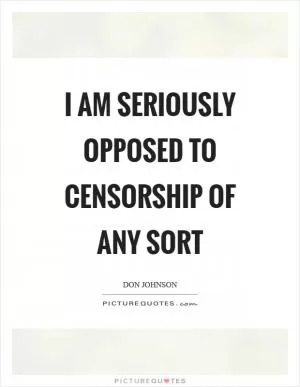 I am seriously opposed to censorship of any sort Picture Quote #1