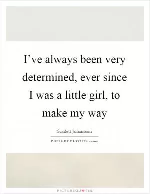 I’ve always been very determined, ever since I was a little girl, to make my way Picture Quote #1