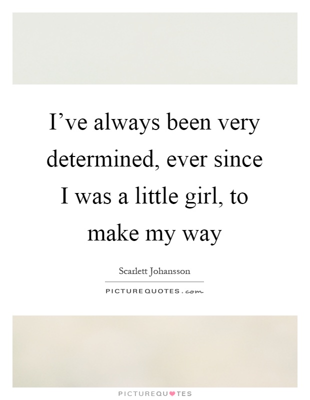 I've always been very determined, ever since I was a little girl, to make my way Picture Quote #1