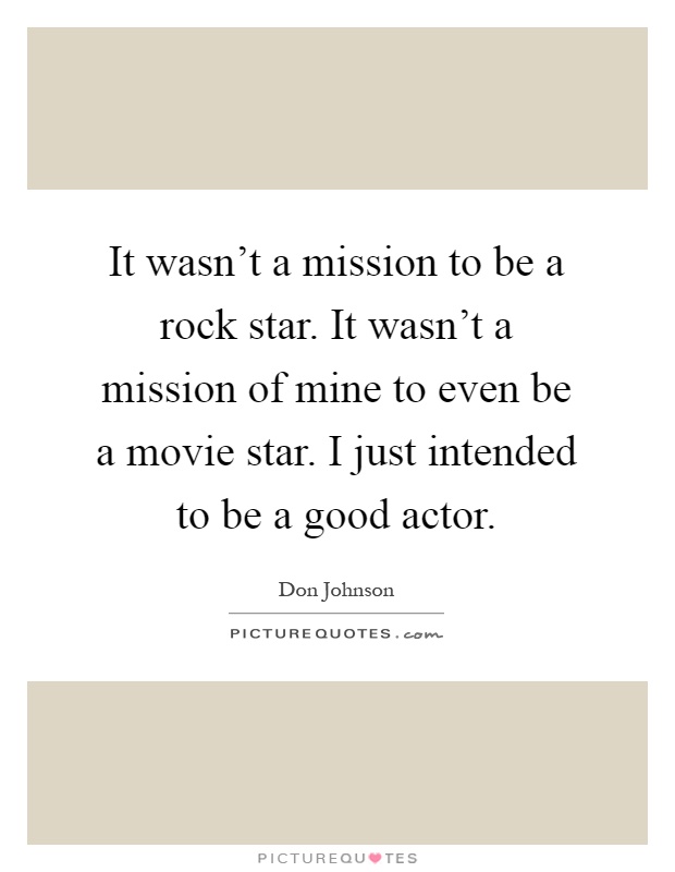It wasn't a mission to be a rock star. It wasn't a mission of mine to even be a movie star. I just intended to be a good actor Picture Quote #1