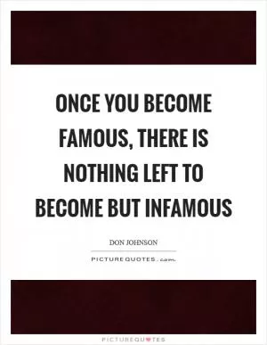 Once you become famous, there is nothing left to become but infamous Picture Quote #1