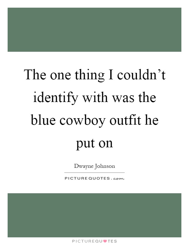 The one thing I couldn't identify with was the blue cowboy outfit he put on Picture Quote #1