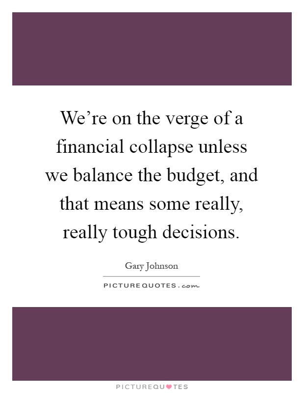 We're on the verge of a financial collapse unless we balance the budget, and that means some really, really tough decisions Picture Quote #1