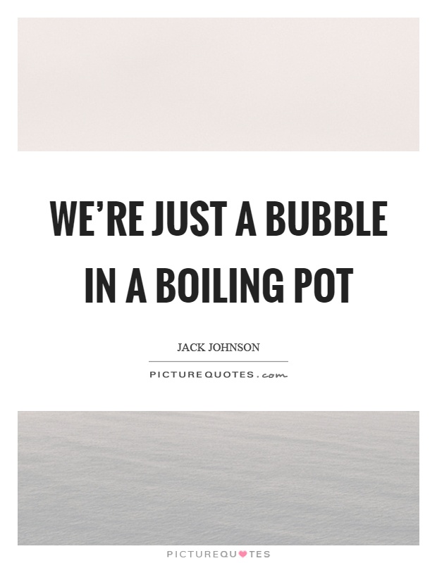 We're just a bubble in a boiling pot Picture Quote #1