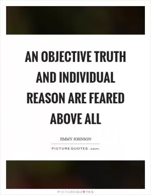 An objective truth and individual reason are feared above all Picture Quote #1