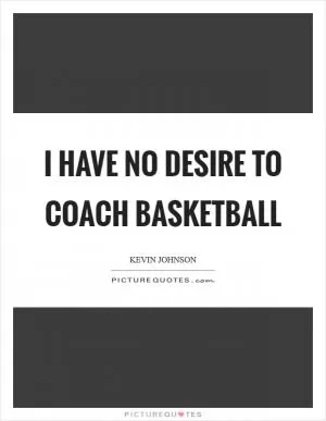 I have no desire to coach basketball Picture Quote #1