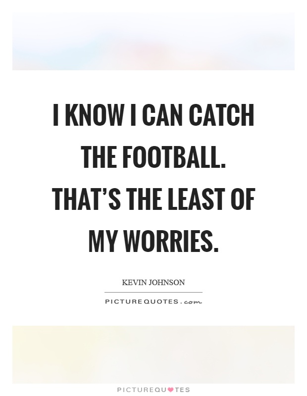 I know I can catch the football. That's the least of my worries Picture Quote #1
