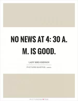 No news at 4: 30 a. M. Is good Picture Quote #1