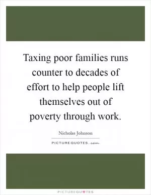 Taxing poor families runs counter to decades of effort to help people lift themselves out of poverty through work Picture Quote #1