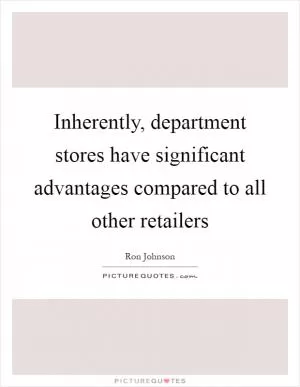 Inherently, department stores have significant advantages compared to all other retailers Picture Quote #1
