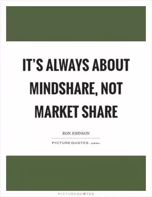 It’s always about mindshare, not market share Picture Quote #1