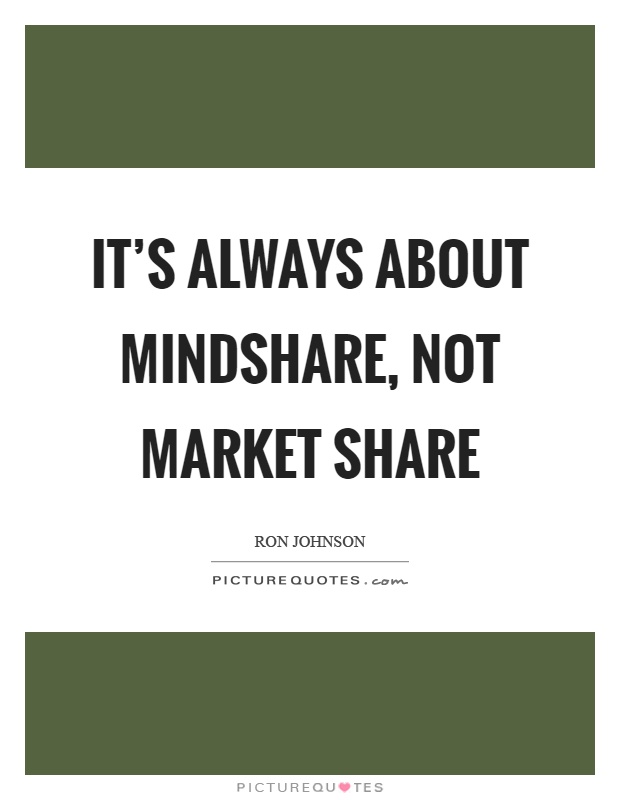 It's always about mindshare, not market share Picture Quote #1
