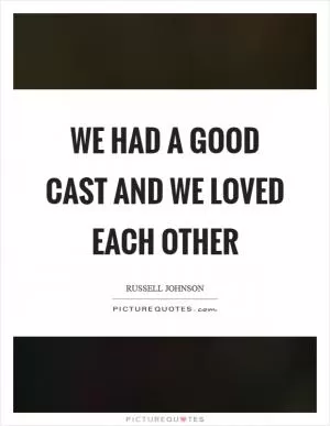 We had a good cast and we loved each other Picture Quote #1