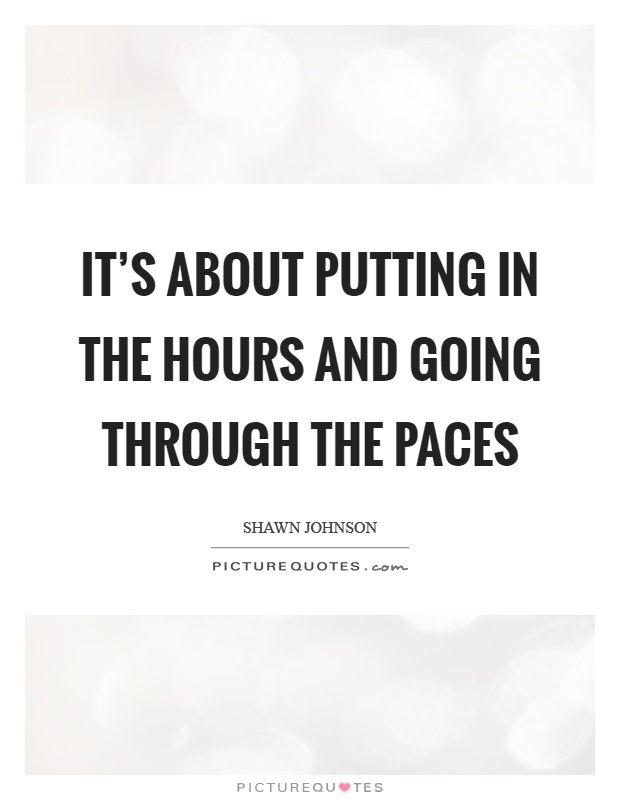 It's about putting in the hours and going through the paces Picture Quote #1